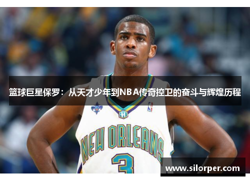 篮球巨星保罗：从天才少年到NBA传奇控卫的奋斗与辉煌历程